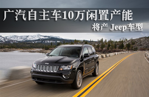 广汽自主车将产Jeep车型 10万闲置产能利用