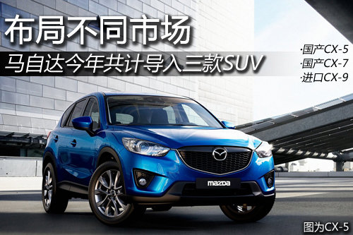 马自达今年将引入三款SUV 布局不同市场