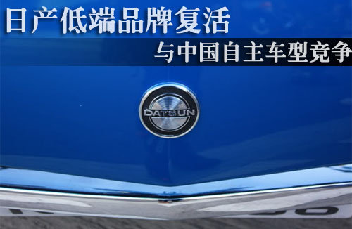 日产低端品牌复活 与中国自主车型竞争