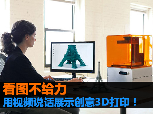 看图不给力 用视频说话展示创意3D打印