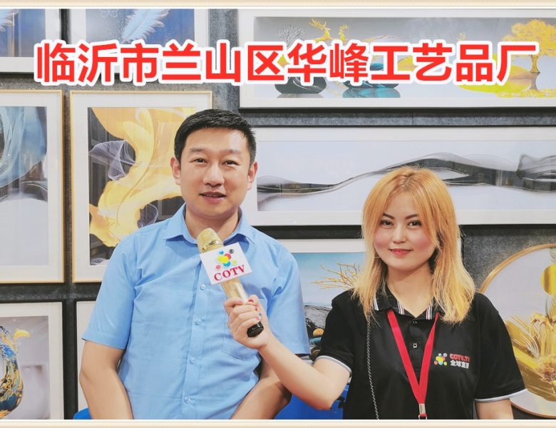COTV全球直播: 临沂市兰山区华峰工艺品厂开发生产销售鎏金画、实物画、烁金画、玉石玉雕画、真丝绣画、开业匾、木雕画、素蝉系列及各种画框材料