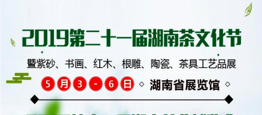 2019第二十一届湖南茶文化节 暨紫砂、书画、红木、根雕、陶瓷、茶具工艺品展