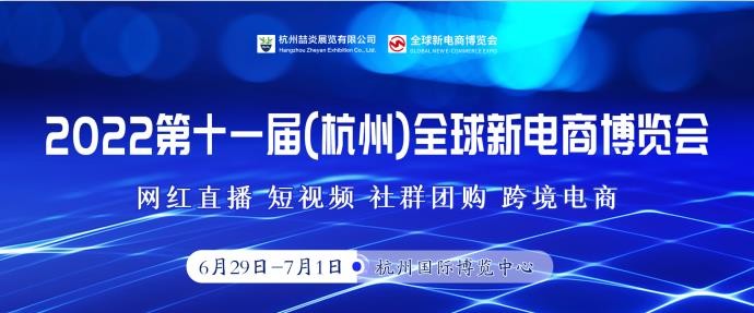 2022第十一届杭州全球新电商博览会暨网红选品展将于6月29日开幕