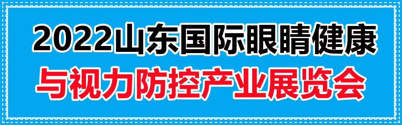 2022中国眼镜展，山东国际眼睛健康与视力防控产业展览会-大号会展 www.dahaoexpo.com