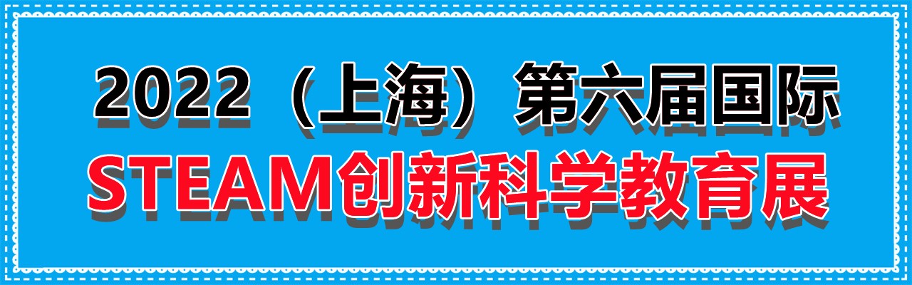 2022（上海）第六届国际STEAM创新科学教育展览会-大号会展 www.dahaoexpo.com