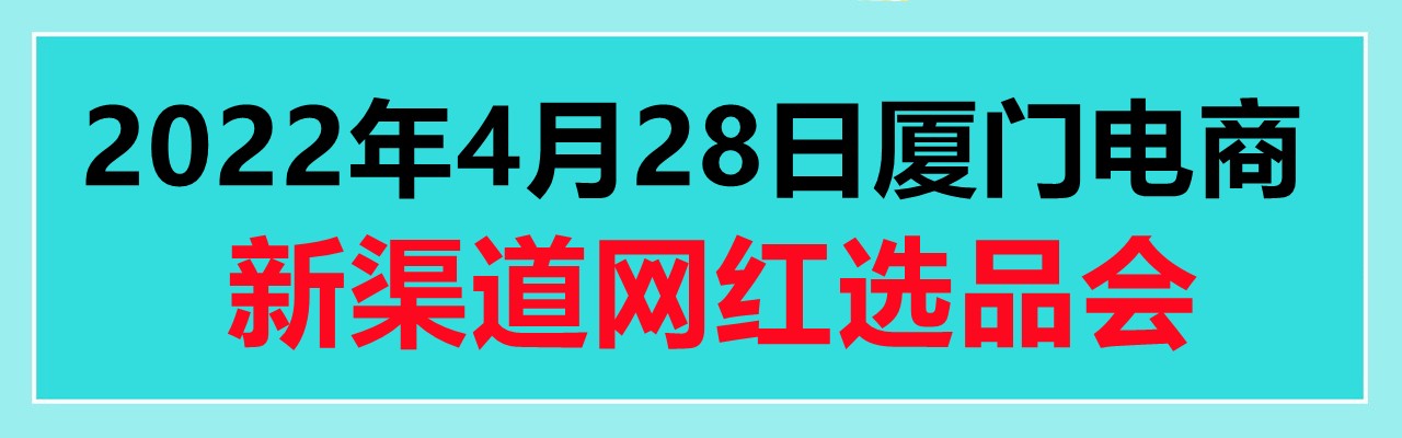 2022年4月28日厦门电商新渠道博览会|网红选品会-大号会展 www.dahaoexpo.com