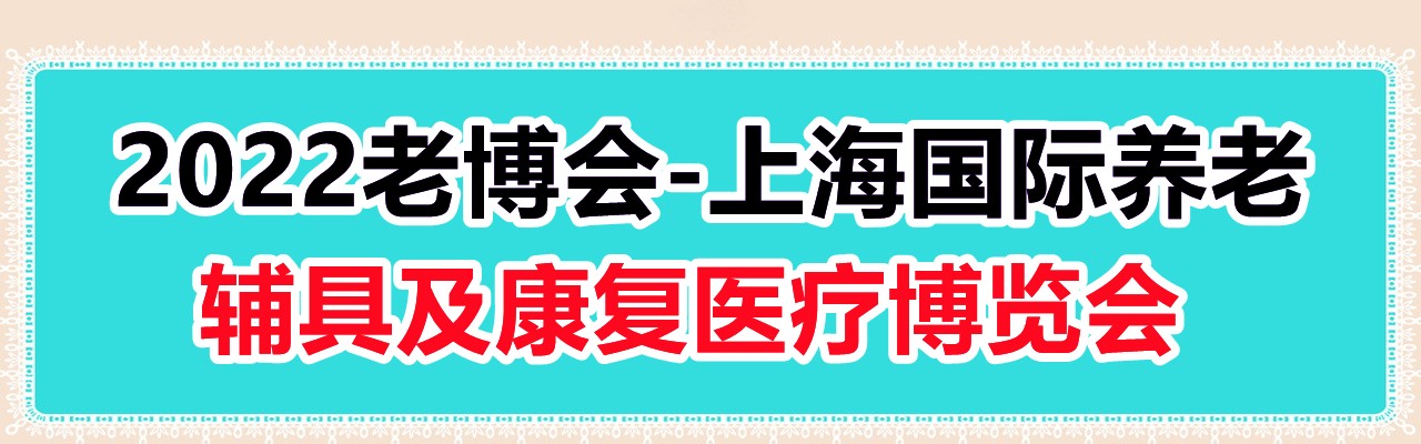 2022老博会|上海国际养老、辅具及康复医疗博览会-大号会展 www.dahaoexpo.com
