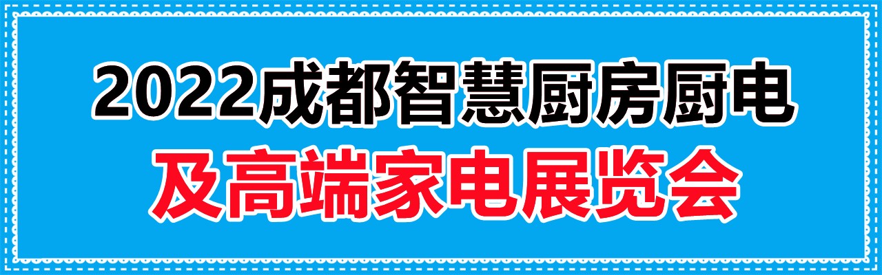 2022成都智慧厨房厨电及高端家电展览会-大号会展 www.dahaoexpo.com