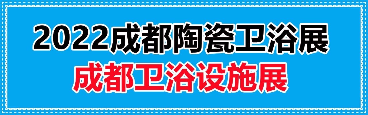 2022成都卫浴展|2022成都陶瓷卫浴展|成都卫浴设施展-大号会展 www.dahaoexpo.com