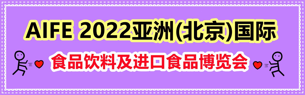 AIFE 2022亚洲(北京)国际食品饮料及进口食品博览会​-大号会展 www.dahaoexpo.com