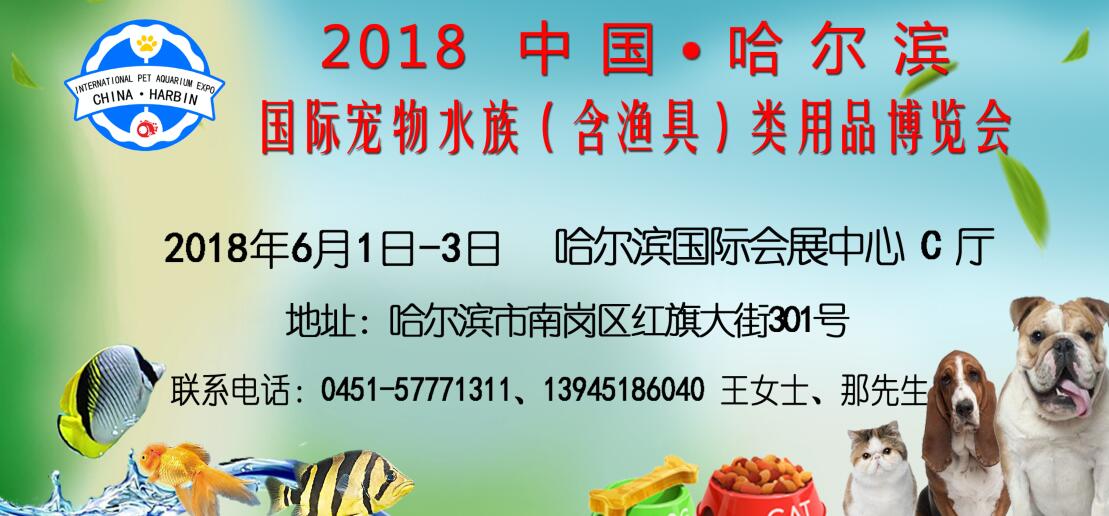 2018中国（哈尔滨）国际宠物水族（含渔具）产业用品博览会-大号会展 www.dahaoexpo.com