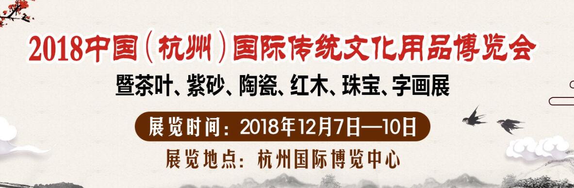 2018中国·杭州国际传统文化用品博览会 暨茶叶·紫砂·陶瓷·红木·珠宝·字画展-大号会展 www.dahaoexpo.com