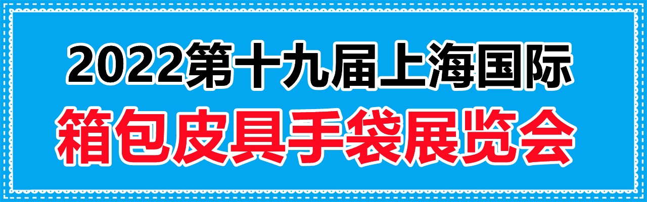 2022第十九届上海国际箱包皮具手袋展览会-大号会展 www.dahaoexpo.com