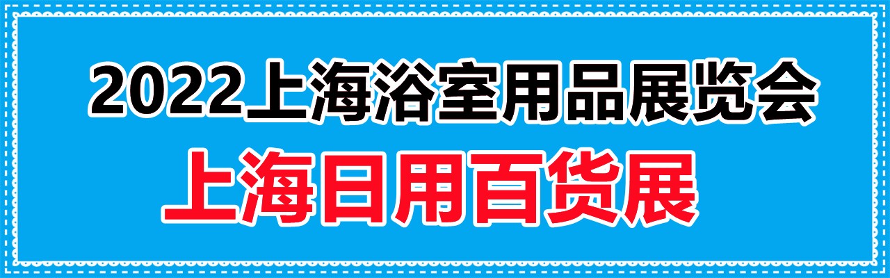 2022上海浴室用品展览会-日用百货展-大号会展 www.dahaoexpo.com