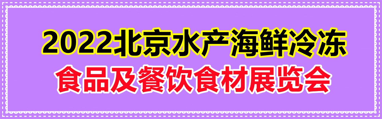 2022北京水产海鲜、冷冻食品及餐饮食材展览会-大号会展 www.dahaoexpo.com