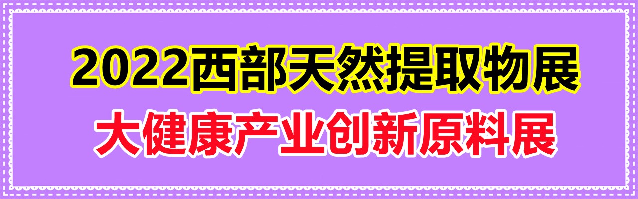 2022西部天然提取物展-大健康产业创新原料展览会-大号会展 www.dahaoexpo.com