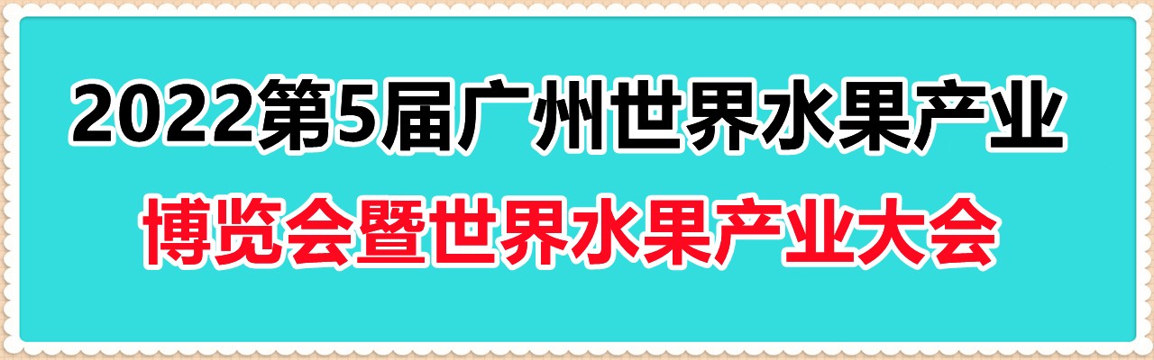 2022第5届广州世界水果产业博览会暨世界水果产业大会-大号会展 www.dahaoexpo.com