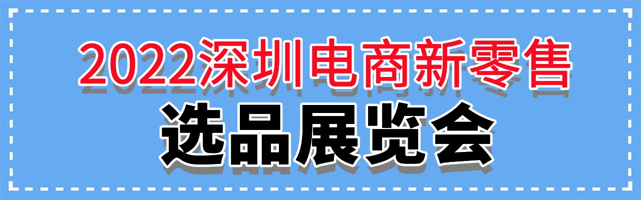 2022深圳电商新零售选品展览会-大号会展 www.dahaoexpo.com