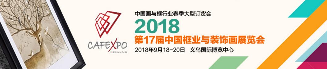 CAFEXPO 2018第十七届义乌框业与装饰画展览会-大号会展 www.dahaoexpo.com