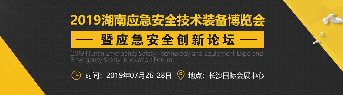 2019湖南应急安全技术装备博览会暨应急安全创新论坛-大号会展 www.dahaoexpo.com