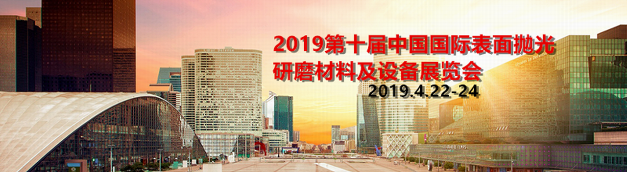 2019第十届中国国际表面抛光研磨材料及设备展览会-大号会展 www.dahaoexpo.com