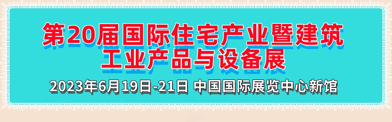 2023第二十届中国国际住宅产业暨建筑工业化产品与设备博览会-大号会展 www.dahaoexpo.com