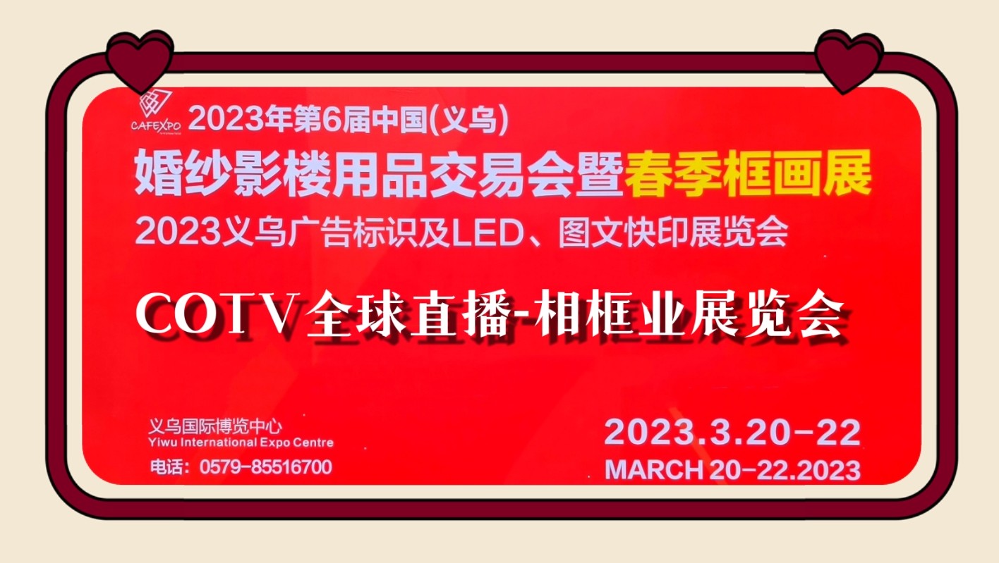 2023第6届中国（义乌）婚姻影楼用品交易会暨春季框画展／义乌广告标识及LED、图文快印展于2023-03-20-22在义乌国际博览中心隆重开幕！COTV全球直播、中网市场、大号会展现场发布！