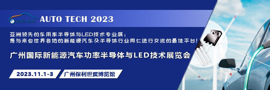 AUTO TECH 2023 广州国际新能源汽车功率半导体与LED技术展览会11月强势登陆广州
