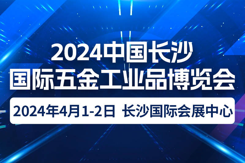 2024中国长沙国际五金工业品博览会|2024年4月1日-2日 2024中国长沙国际五金工业品博览会|2024年4月1日-2日