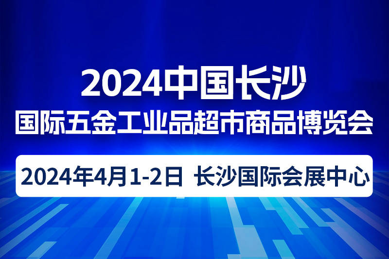 2024中国长沙国际五金工业品超市商品博览会-大号会展 www.dahaoexpo.com