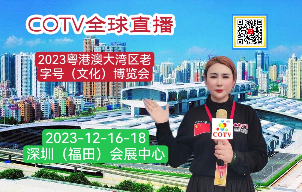 热烈祝贺2023粤港澳大湾区老字号（文化）博览会于2023年12月16日-18日在深圳（福田）会展中心盛大开幕！COTV全球直播、中网市场、大号会展现场发布！