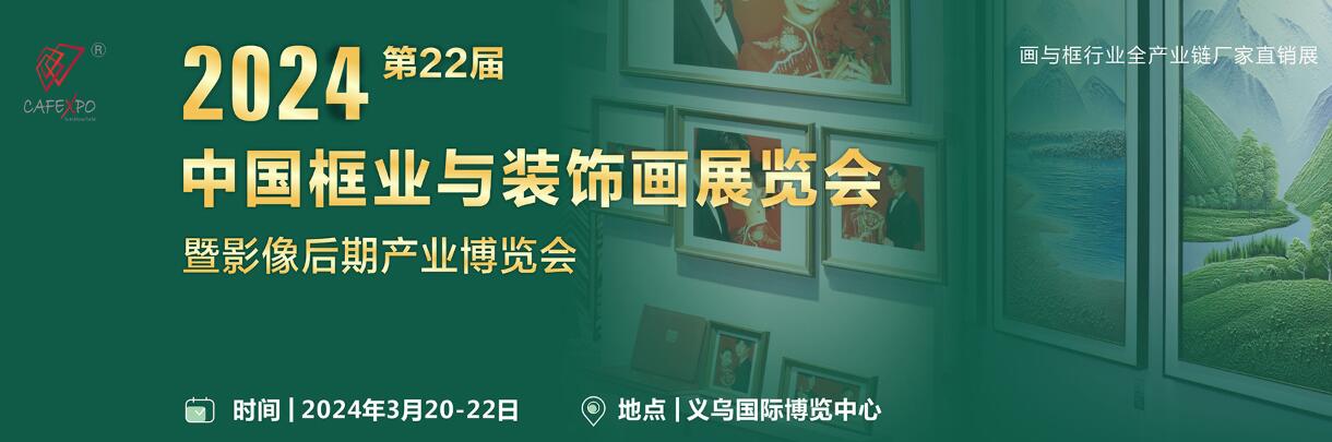 CAFEXPO 2024第二十二届义乌框业与装饰画展览会-大号会展 www.dahaoexpo.com