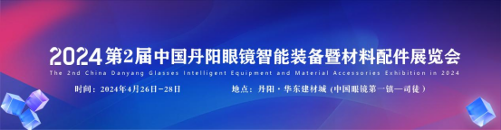2024第2届中国丹阳国际眼镜展定档4月26-28日！