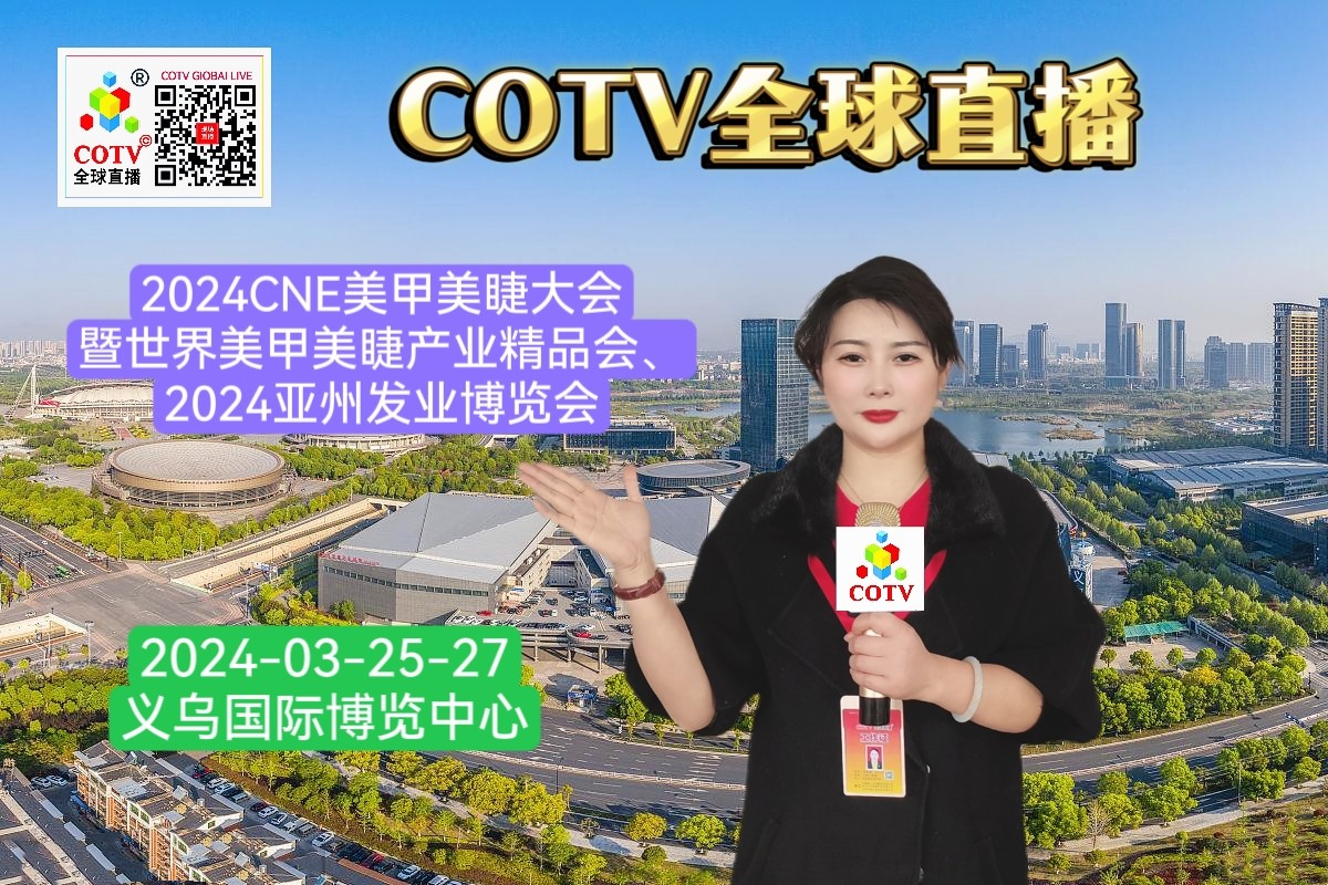 大号发布：2024CNE美甲美睫大会暨世界美甲美睫产业精品会、2024亚州发业博览会于2024年03月25日-27日在义乌国际博览中心盛大开幕！COTV全球直播、中网市场、大号会展现场发布！