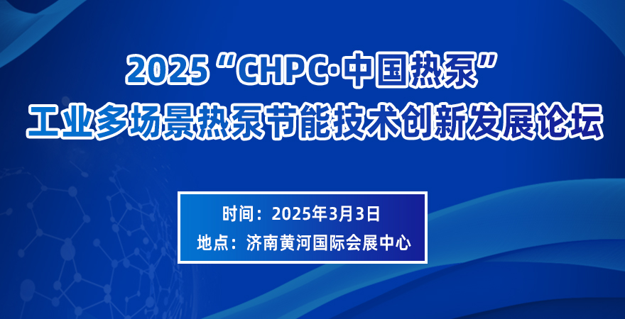 2025“CHPC·中国热泵”工业多场景热泵节能技术创新发展论坛 2025“CHPC·中国热泵”工业多场景热泵节能技术创新发展论坛