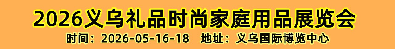 义乌家庭用品展|2026义乌礼品、时尚用品及家庭用品展览会