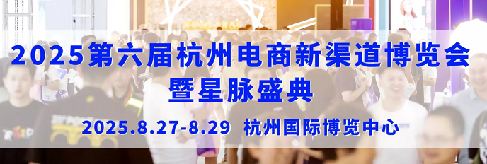 2025第六届杭州电商新渠道博览会暨星麦盛典（8.27-29）