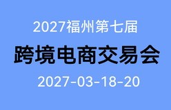 2027第七届中国跨境电商交易会3.18福州欢迎您