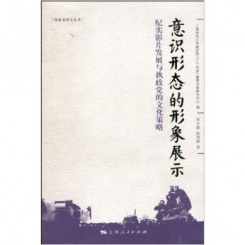 执政党研究丛书：意识形态的形象展示-纪实影片发展与执政党的文化策略